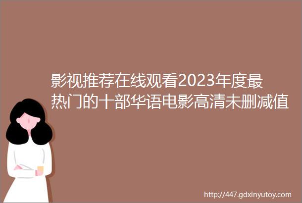 影视推荐在线观看2023年度最热门的十部华语电影高清未删减值得一看