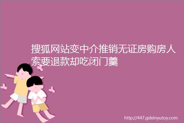 搜狐网站变中介推销无证房购房人索要退款却吃闭门羹