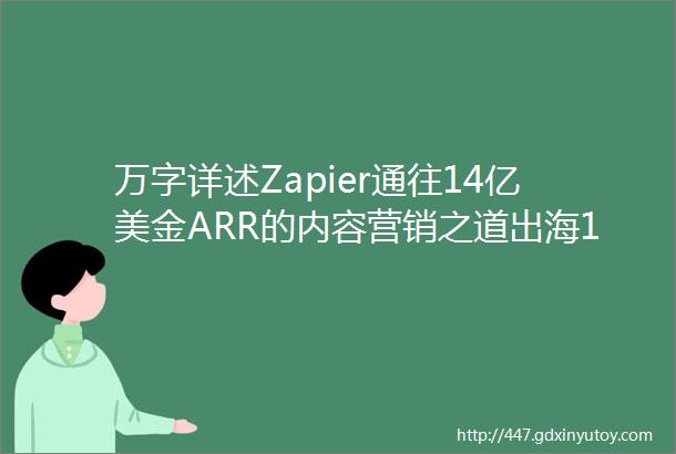 万字详述Zapier通往14亿美金ARR的内容营销之道出海101