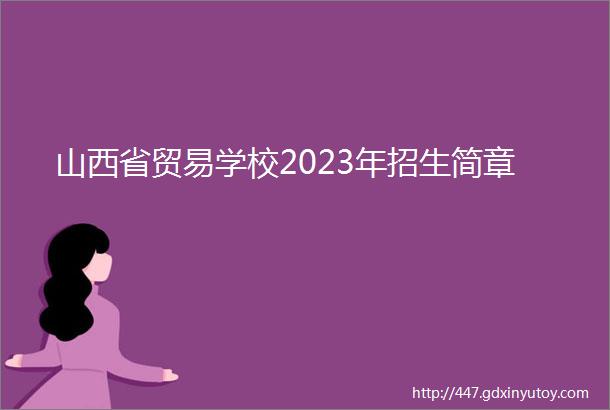 山西省贸易学校2023年招生简章