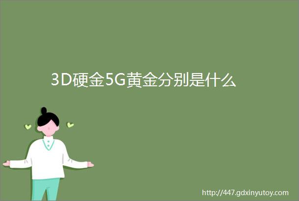 3D硬金5G黄金分别是什么