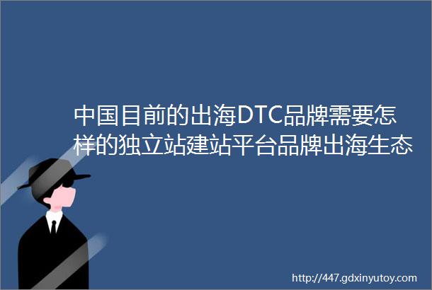 中国目前的出海DTC品牌需要怎样的独立站建站平台品牌出海生态